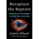 Recapture the Rapture: Rethinking God, Sex, and Death in a World That's Lost Its Mind