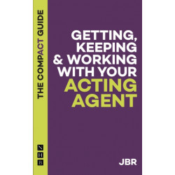 Getting, Keeping & Working with Your Acting Agent: The Compact Guide