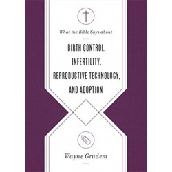 What the Bible Says about Birth Control, Infertility, Reproductive Technology, and Adoption