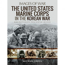 The United States Marine Corps in the Korean War: Rare Photographs from Wartime Archives