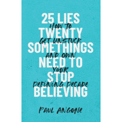 25 Lies Twentysomethings Need to Stop Believing – How to Get Unstuck and Own Your Defining Decade: How to Get Unstuck and Own Your Defining Decade