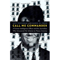 Call Me Commander: A Former Intelligence Officer and the Journalists Who Uncovered His Scheme to Fleece America