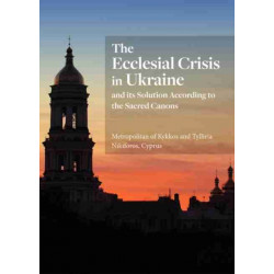 The Ecclesial Crisis in Ukraine: and its Solution According to the Sacred Canons