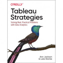 Tableau Strategies: Solving Real, Practical Problems with Data Analytics