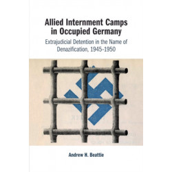 Allied Internment Camps in Occupied Germany: Extrajudicial Detention in the Name of Denazification, 1945–1950