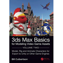 3ds Max Basics for Modeling Video Game Assets: Volume 2: Model, Rig and Animate Characters for Export to Unity or Other Game Engines