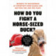 How Do You Fight a Horse-sized Duck? : Secrets to Succeeding at Interview Mind Games and Getting the Job You Want: Secrets to Succeeding at Interview Mind Games and Getting the Job You Want