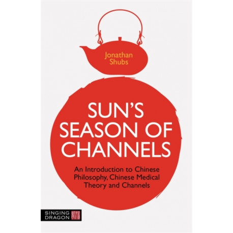 Sun's Season of Channels: An Introduction to Chinese Philosophy, Chinese Medical Theory, and Channels