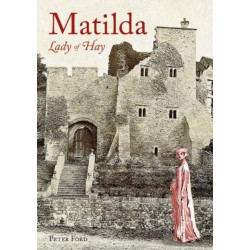 Matilda - Lady of Hay: The Life and Legends of Matilda de Braose