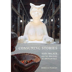 Consuming Stories: Kara Walker and the Imagining of American Race