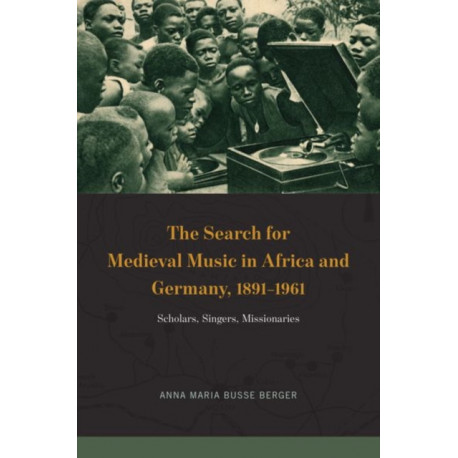 The Search for Medieval Music in Africa and Germany, 1891-1961: Scholars, Singers, Missionaries
