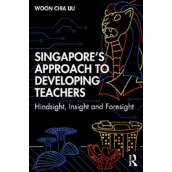 Singapore’s Approach to Developing Teachers: Hindsight, Insight, and Foresight