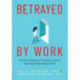 Betrayed by Work: Women’s Stories of Trauma, Healing and Hope after Being Fired (Vocational Guidance and Job Advice for Invaluable Women)