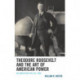 Theodore Roosevelt and the Art of American Power: An American for All Time