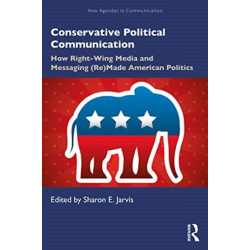 Conservative Political Communication: How Right-Wing Media and Messaging (Re)Made American Politics