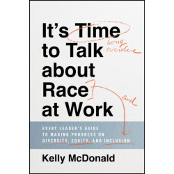 It's Time to Talk about Race at Work: Every Leader's Guide to Making Progress on Diversity, Equity, and Inclusion