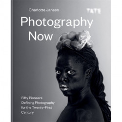 Photography Now: Fifty Pioneers Defining Photography for the Twenty-First Century