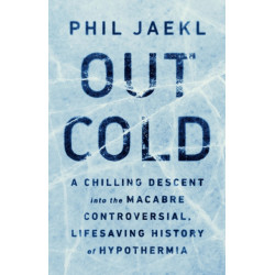 Out Cold: A Chilling Descent into the Macabre, Controversial, Lifesaving History of Hypothermia