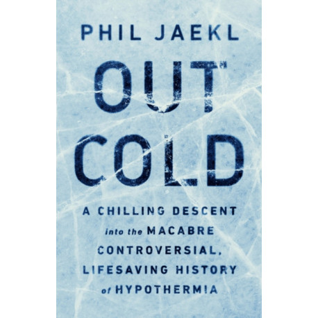 Out Cold: A Chilling Descent into the Macabre, Controversial, Lifesaving History of Hypothermia