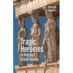 Tragic Heroines in Ancient Greek Drama