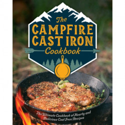 The Campfire Cast Iron Cookbook: The Ultimate Cookbook of Hearty and Delicious Cast Iron Recipes
