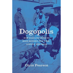 Dogopolis: How Dogs and Humans Made Modern New York, London, and Paris