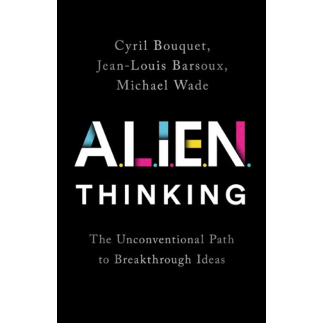 ALIEN Thinking : The Unconventional Path to Breakthrough Ideas: The Unconventional Path to Breakthrough Ideas