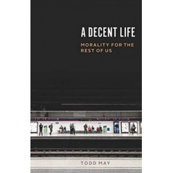 A Decent Life: Morality for the Rest of Us