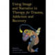 Using Image and Narrative in Therapy for Trauma, Addiction and Recovery