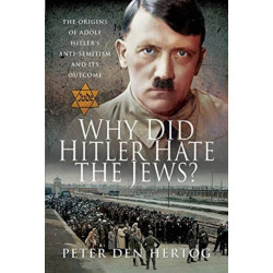Why Did Hitler Hate the Jews?: The Origins of Adolf Hitler's Anti-Semitism and its Outcome