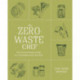 The Zero-Waste Chef: Plant-Forward Recipes and Tips for a Sustainable Kitchen and Planet