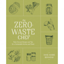 The Zero-Waste Chef: Plant-Forward Recipes and Tips for a Sustainable Kitchen and Planet