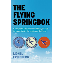 The Flying Springbok, The: A history of South African Airways since its inception to the post-apartheid era