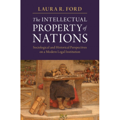 The Intellectual Property of Nations: Sociological and Historical Perspectives on a Modern Legal Institution