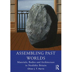 Assembling Past Worlds: Materials, Bodies and Architecture in Neolithic Britain