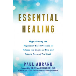 Essential Healing: Hypnotherapy and Regression-Based Practices to Release the Emotional Pain and Trauma Keeping You Stuck