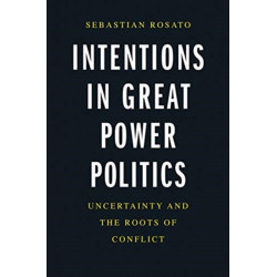 Intentions in Great Power Politics: Uncertainty and the Roots of Conflict