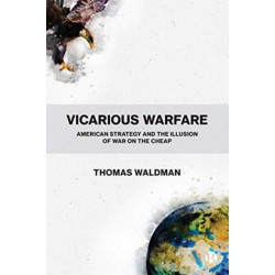 Vicarious Warfare: American Strategy and the Illusion of War on the Cheap