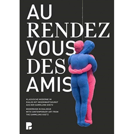 Au rendez-vous des amis.: Modernism in Dialogue with Contemporary Art from the Sammlung Goetz