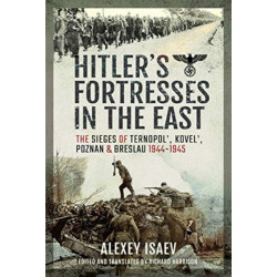 Hitler's Fortresses in the East: The Sieges of Ternopol', Kovel', Poznan and Breslau, 1944-1945