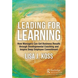 Leading for Learning: How Managers Can Get Business Results through Developmental Coaching and Inspire Deep Employee Commitment
