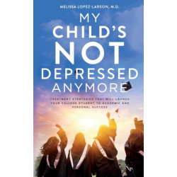 My Child's Not Depressed Anymore: Treatment Strategies That Will Launch Your College Student to Academic and Personal Success