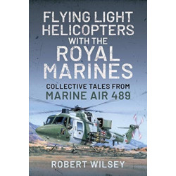 Flying Light Helicopters with the Royal Marines: Collective Tales From Marine Air 489