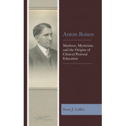 Anton Boisen: Madness, Mysticism, and the Origins of Clinical Pastoral Education