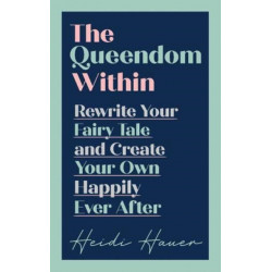The Queendom Within: Rewrite Your Fairy Tale and Create Your Own Happily Ever After