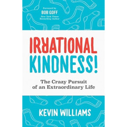 Irrational Kindness: The Crazy Pursuit of an Extraordinary Life