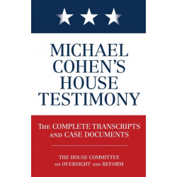 Michael Cohen's House Testimony: The Complete Transcripts and Case Documents