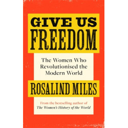 Give Us Freedom: The Women who Revolutionised the Modern World
