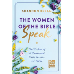 The Women of the Bible Speak: The Wisdom of 16 Women and Their Lessons for Today