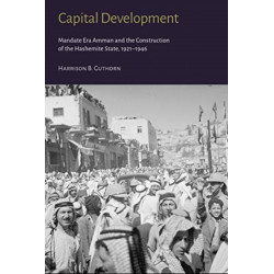 Capital Development - Mandate Era Amman and the Construction of the Hashemite State (1921-1946)